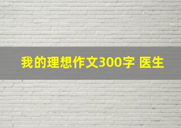 我的理想作文300字 医生